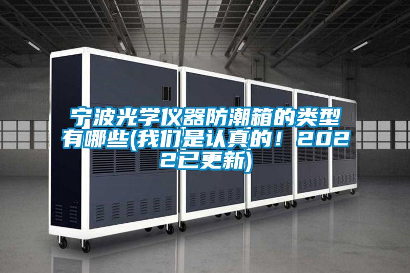 寧波光學(xué)儀器防潮箱的類型有哪些(我們是認(rèn)真的！2022已更新)