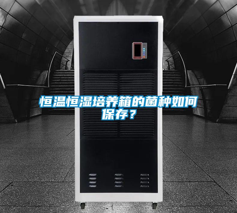 恒溫恒濕培養(yǎng)箱的菌種如何保存？