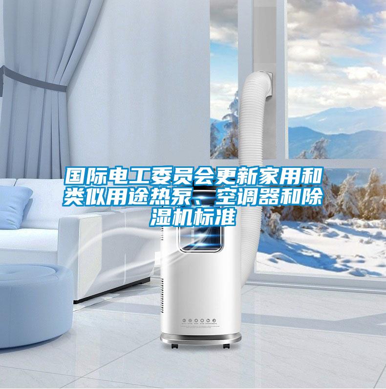 國(guó)際電工委員會(huì)更新家用和類似用途熱泵、空調(diào)器和除濕機(jī)標(biāo)準(zhǔn)