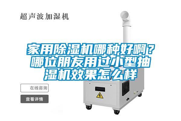 家用除濕機(jī)哪種好啊？哪位朋友用過小型抽濕機(jī)效果怎么樣