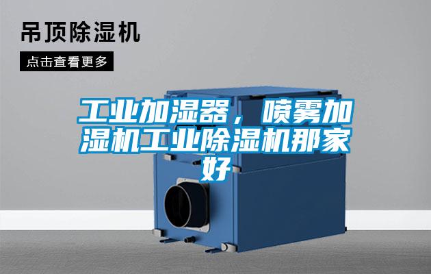 工業(yè)加濕器，噴霧加濕機(jī)工業(yè)除濕機(jī)那家好