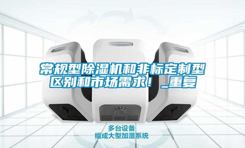 常規(guī)型除濕機(jī)和非標(biāo)定制型區(qū)別和市場需求！_重復(fù)