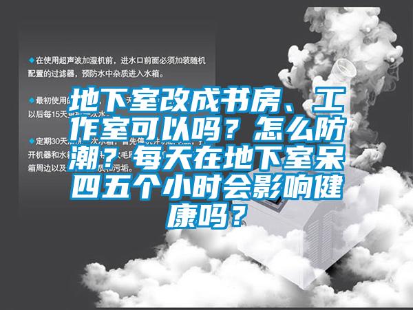 地下室改成書房、工作室可以嗎？怎么防潮？每天在地下室呆四五個(gè)小時(shí)會(huì)影響健康嗎？
