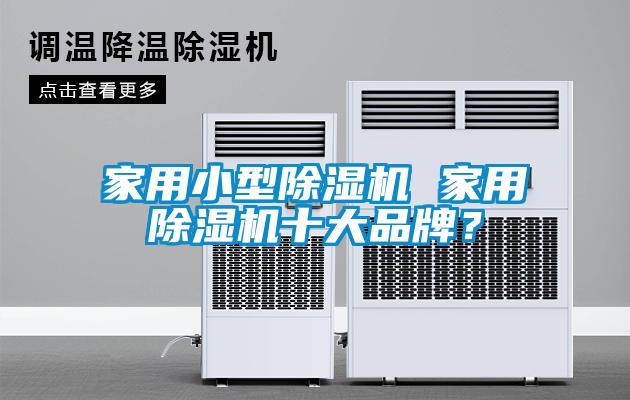 家用小型除濕機(jī) 家用除濕機(jī)十大品牌？