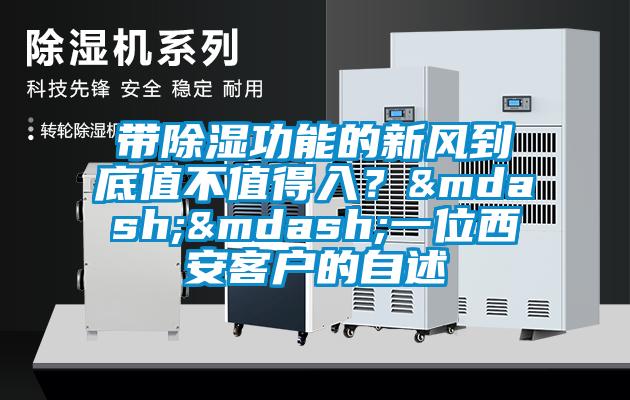 帶除濕功能的新風到底值不值得入？——一位西安客戶的自述