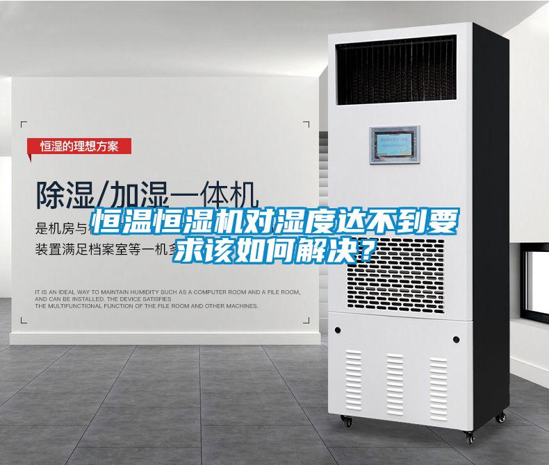 恒溫恒濕機對濕度達不到要求該如何解決？