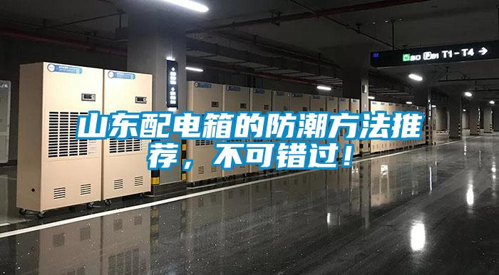 山東配電箱的防潮方法推薦，不可錯(cuò)過！