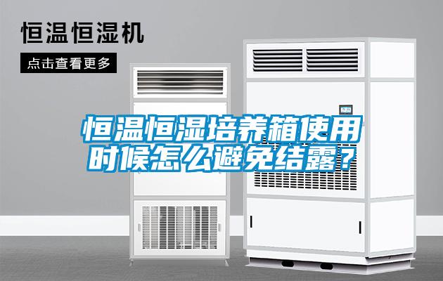 恒溫恒濕培養(yǎng)箱使用時(shí)候怎么避免結(jié)露？