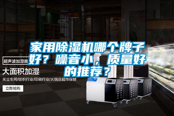 家用除濕機哪個牌子好？噪音小，質(zhì)量好的推薦？