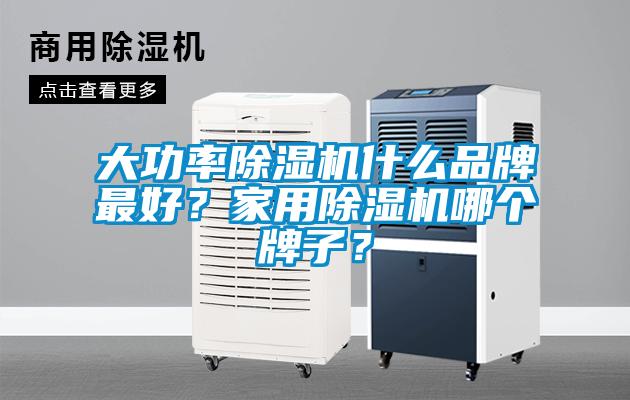 大功率除濕機什么品牌最好？家用除濕機哪個牌子？