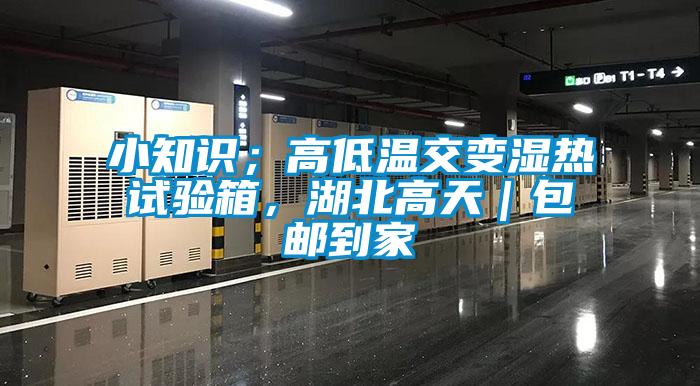 小知識(shí)；高低溫交變濕熱試驗(yàn)箱，湖北高天｜包郵到家