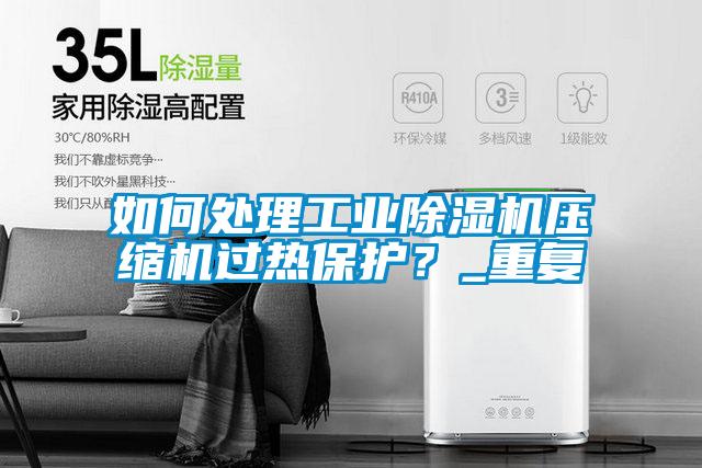 如何處理工業(yè)除濕機(jī)壓縮機(jī)過(guò)熱保護(hù)？_重復(fù)