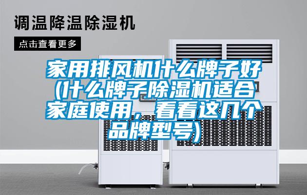 家用排風(fēng)機(jī)什么牌子好(什么牌子除濕機(jī)適合家庭使用，看看這幾個(gè)品牌型號(hào))