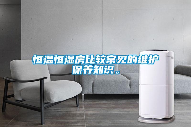恒溫恒濕房比較常見的維護(hù)保養(yǎng)知識。