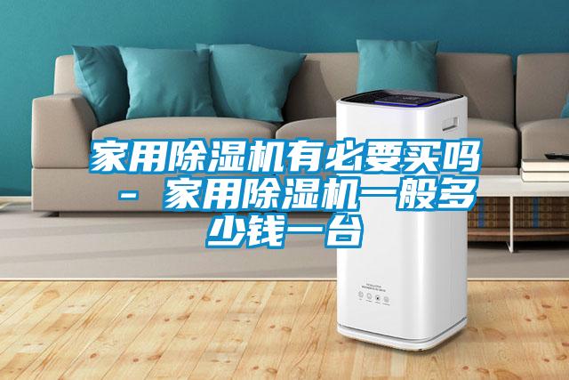 家用除濕機(jī)有必要買嗎 - 家用除濕機(jī)一般多少錢一臺