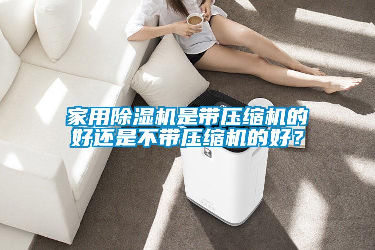 家用除濕機(jī)是帶壓縮機(jī)的好還是不帶壓縮機(jī)的好？