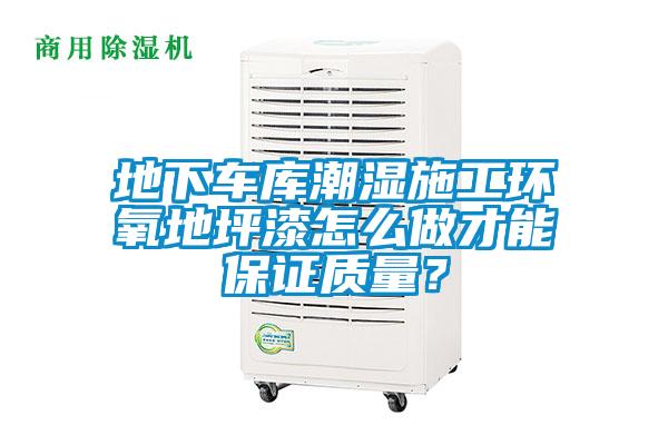地下車庫(kù)潮濕施工環(huán)氧地坪漆怎么做才能保證質(zhì)量？