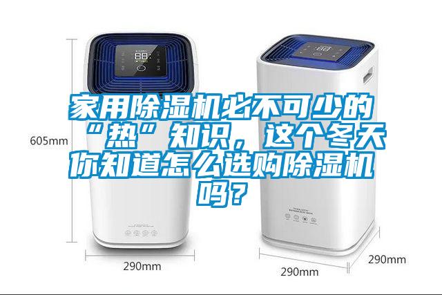 家用除濕機(jī)必不可少的“熱”知識，這個冬天你知道怎么選購除濕機(jī)嗎？
