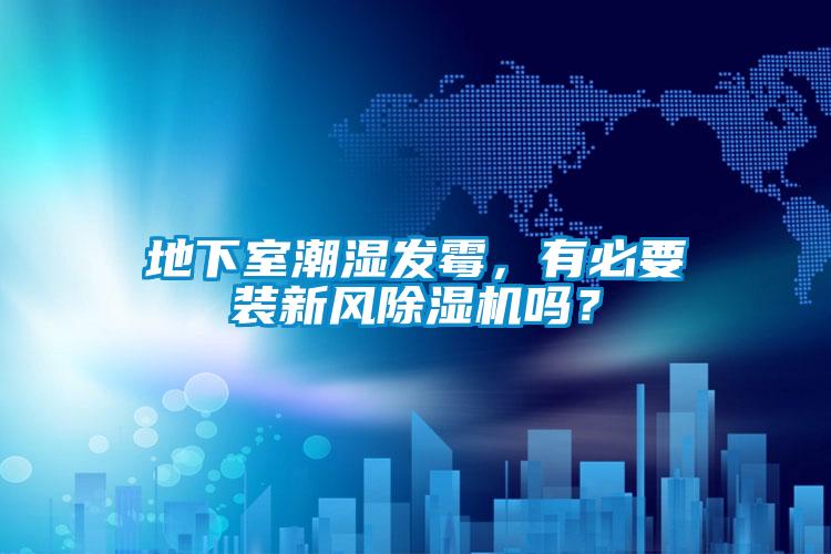 地下室潮濕發(fā)霉，有必要裝新風除濕機嗎？