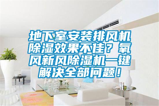 地下室安裝排風機除濕效果不佳？氧風新風除濕機一鍵解決全部問題！