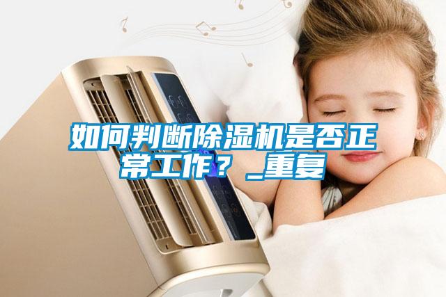 如何判斷除濕機(jī)是否正常工作？_重復(fù)