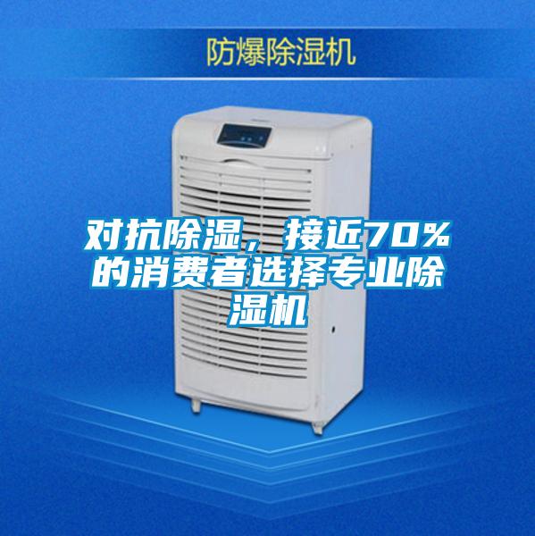 對抗除濕，接近70%的消費者選擇專業(yè)除濕機