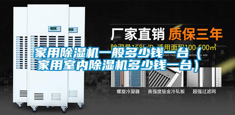 家用除濕機(jī)一般多少錢一臺(tái)（家用室內(nèi)除濕機(jī)多少錢一臺(tái)）