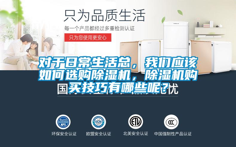 對于日常生活總，我們應該如何選購除濕機，除濕機購買技巧有哪些呢？