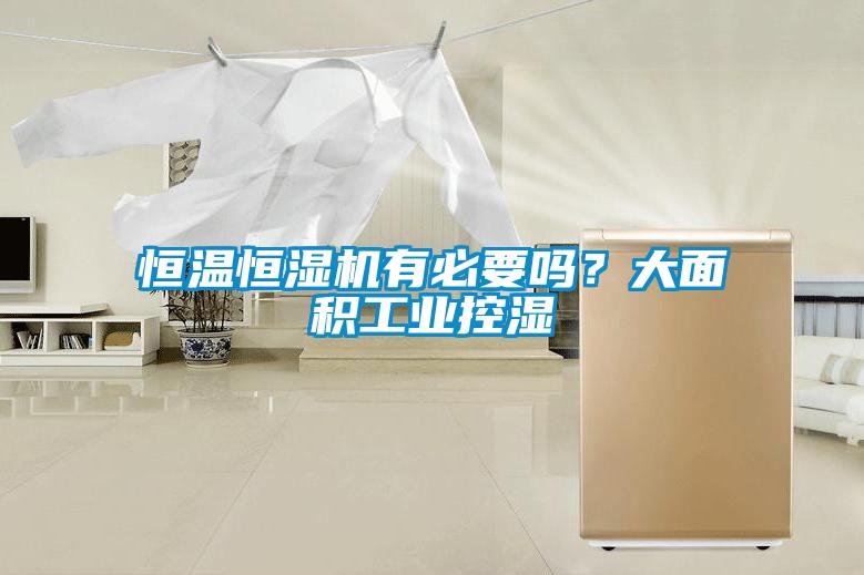 恒溫恒濕機有必要嗎？大面積工業(yè)控濕
