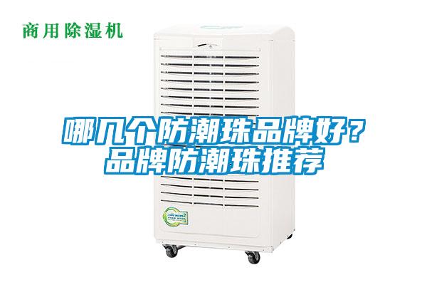 哪幾個(gè)防潮珠品牌好？品牌防潮珠推薦