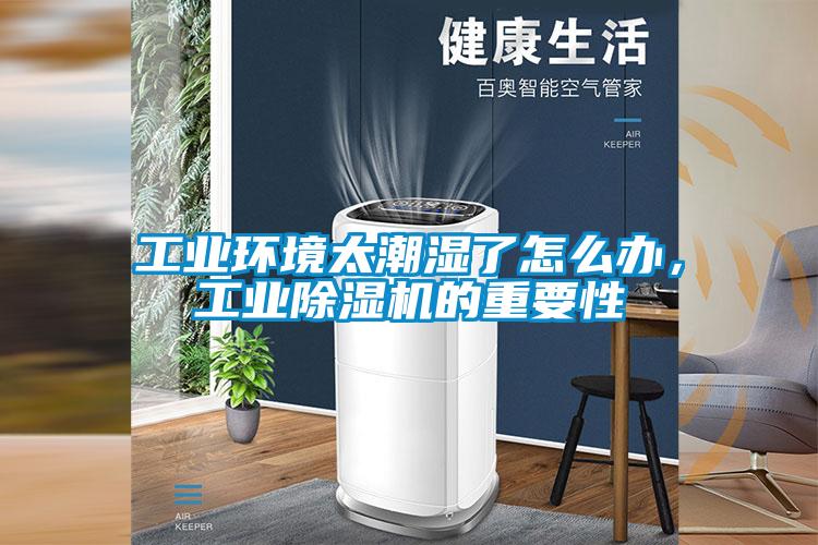 工業(yè)環(huán)境太潮濕了怎么辦，工業(yè)除濕機(jī)的重要性