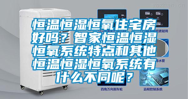 恒溫恒濕恒氧住宅房好嗎？智家恒溫恒濕恒氧系統(tǒng)特點(diǎn)和其他恒溫恒濕恒氧系統(tǒng)有什么不同呢？
