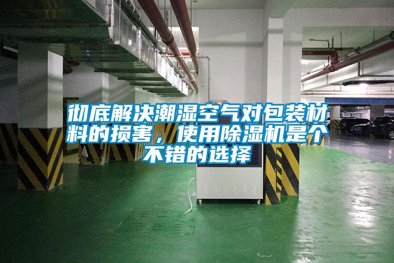 徹底解決潮濕空氣對包裝材料的損害，使用除濕機(jī)是個不錯的選擇