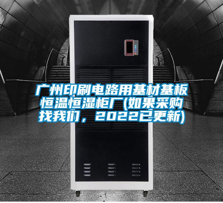 廣州印刷電路用基材基板恒溫恒濕柜廠(如果采購找我們，2022已更新)