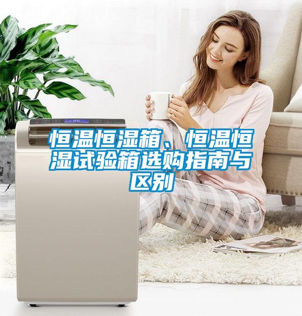 恒溫恒濕箱、恒溫恒濕試驗(yàn)箱選購(gòu)指南與區(qū)別
