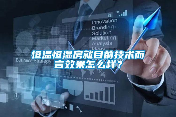 恒溫恒濕房就目前技術(shù)而言效果怎么樣？