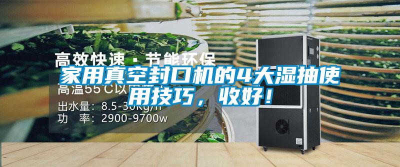家用真空封口機(jī)的4大濕抽使用技巧，收好！