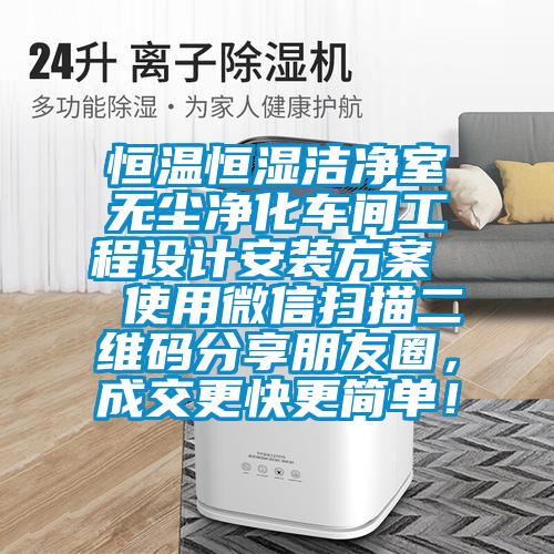 恒溫恒濕潔凈室無(wú)塵凈化車間工程設(shè)計(jì)安裝方案  使用微信掃描二維碼分享朋友圈，成交更快更簡(jiǎn)單！