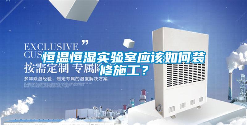恒溫恒濕實驗室應該如何裝修施工？