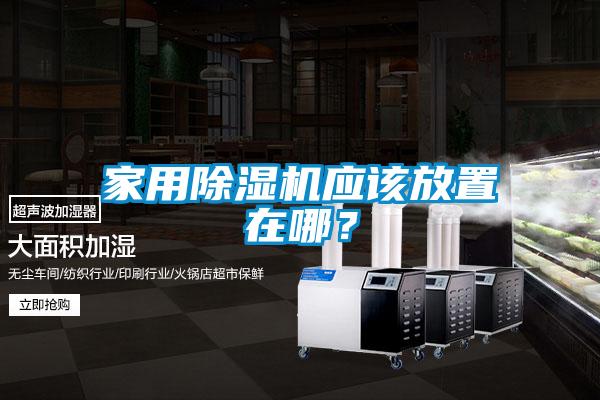 家用除濕機(jī)應(yīng)該放置在哪？