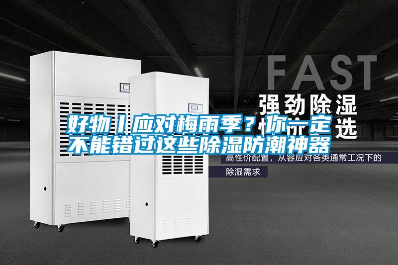 好物丨應(yīng)對梅雨季？你一定不能錯過這些除濕防潮神器