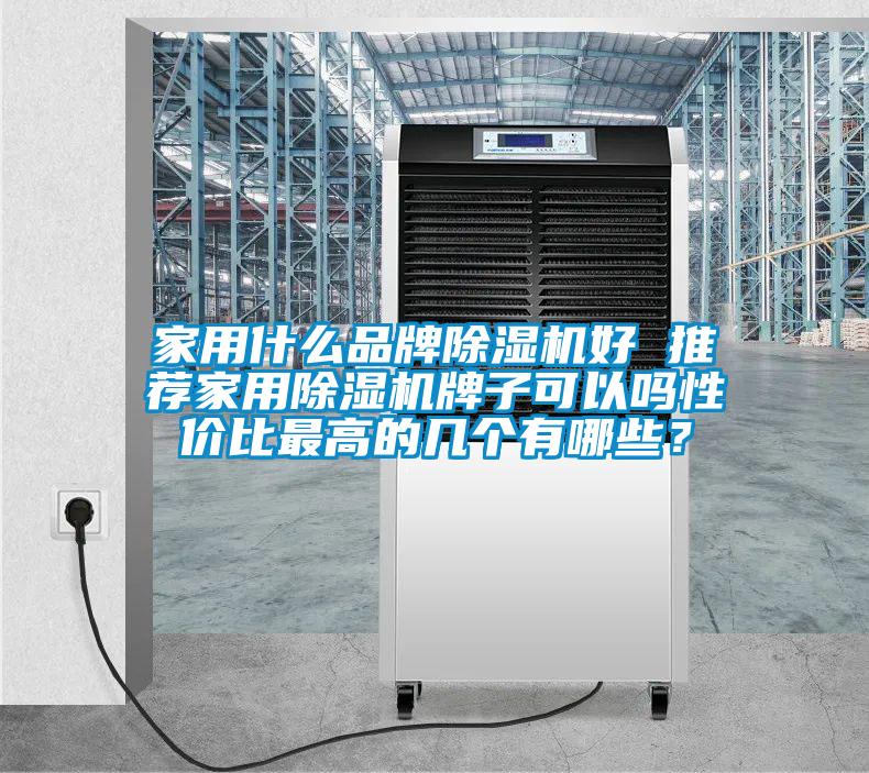 家用什么品牌除濕機(jī)好 推薦家用除濕機(jī)牌子可以嗎性價(jià)比最高的幾個(gè)有哪些？