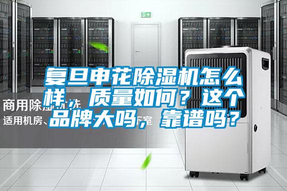復(fù)旦申花除濕機怎么樣，質(zhì)量如何？這個品牌大嗎，靠譜嗎？