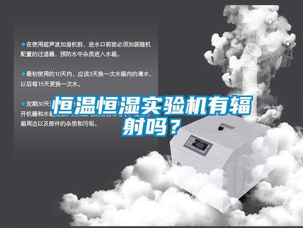 恒溫恒濕實驗機有輻射嗎？
