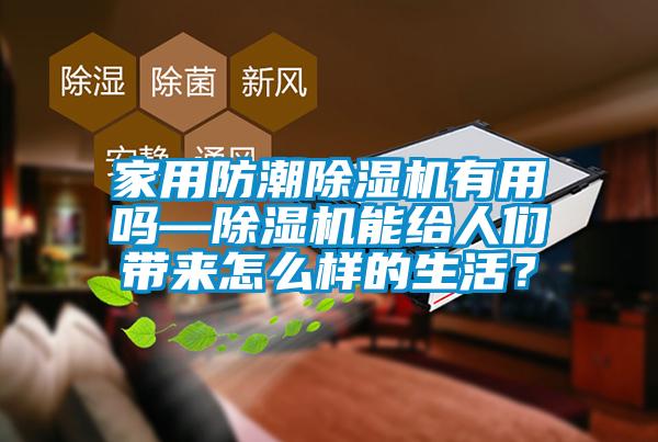 家用防潮除濕機(jī)有用嗎—除濕機(jī)能給人們帶來(lái)怎么樣的生活？