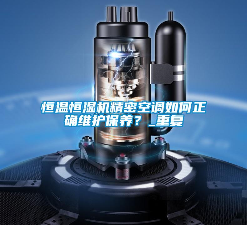 恒溫恒濕機精密空調(diào)如何正確維護保養(yǎng)？_重復(fù)