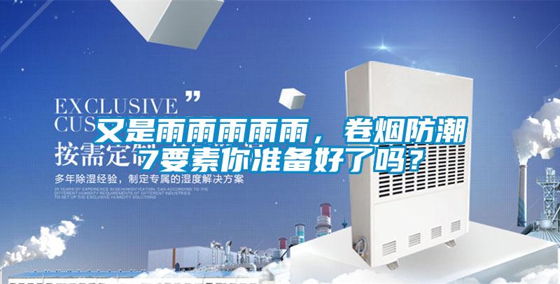 又是雨雨雨雨雨，卷煙防潮7要素你準(zhǔn)備好了嗎？