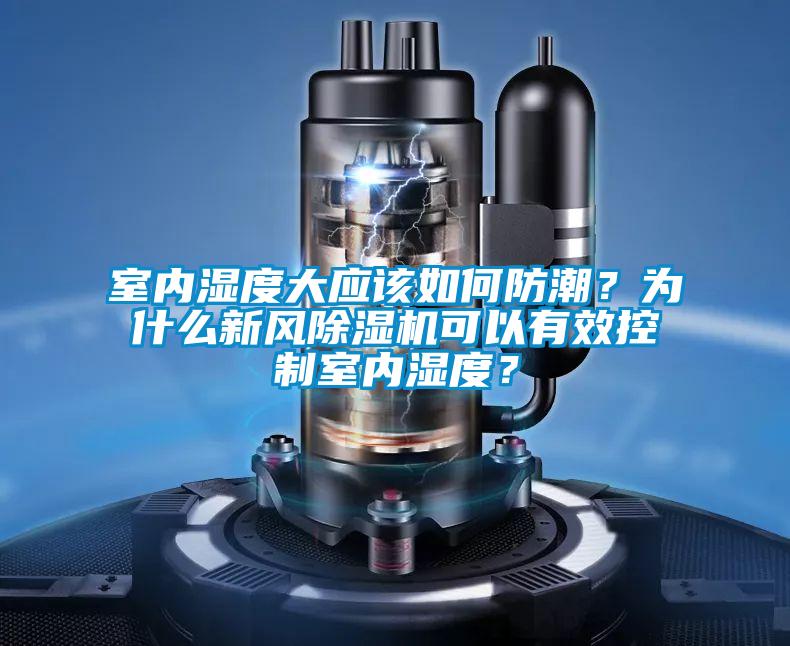 室內(nèi)濕度大應(yīng)該如何防潮？為什么新風(fēng)除濕機(jī)可以有效控制室內(nèi)濕度？