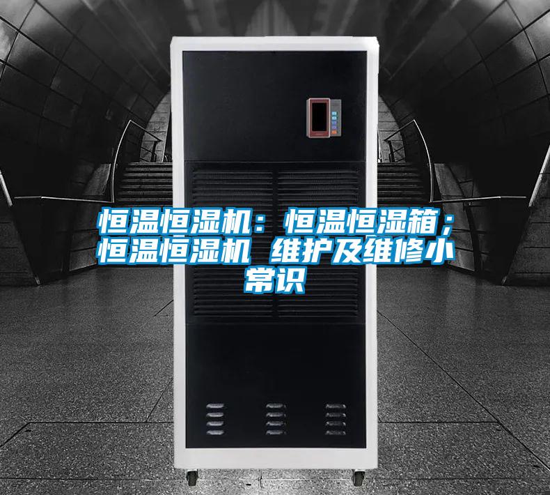 恒溫恒濕機(jī)：恒溫恒濕箱；恒溫恒濕機(jī) 維護(hù)及維修小常識(shí)