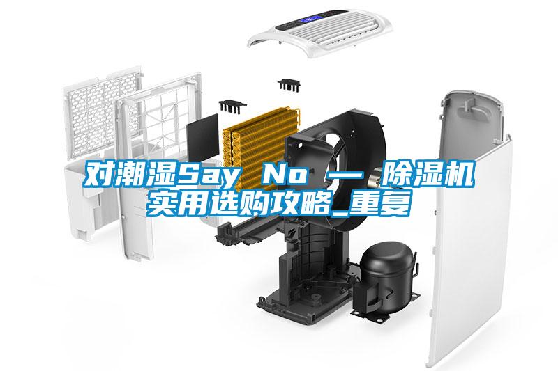 對(duì)潮濕Say No — 除濕機(jī)實(shí)用選購攻略_重復(fù)
